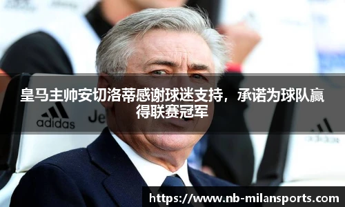 皇马主帅安切洛蒂感谢球迷支持，承诺为球队赢得联赛冠军
