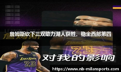 詹姆斯砍下三双助力湖人获胜，稳坐西部第四