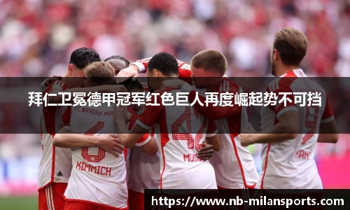 拜仁卫冕德甲冠军红色巨人再度崛起势不可挡