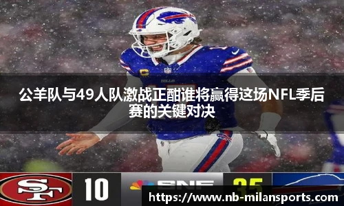 公羊队与49人队激战正酣谁将赢得这场NFL季后赛的关键对决