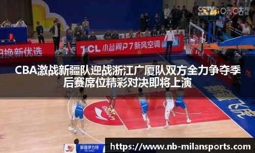 CBA激战新疆队迎战浙江广厦队双方全力争夺季后赛席位精彩对决即将上演