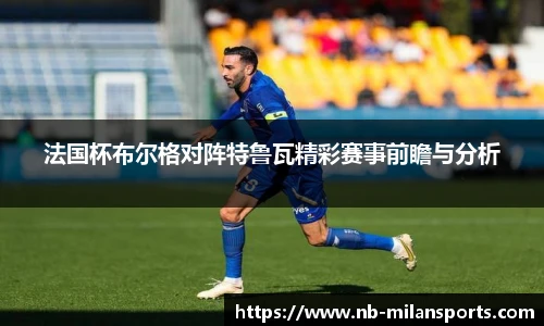 法国杯布尔格对阵特鲁瓦精彩赛事前瞻与分析