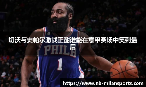 切沃与史帕尔激战正酣谁能在意甲赛场中笑到最后