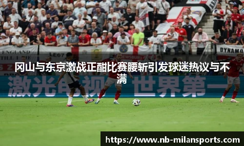 冈山与东京激战正酣比赛腰斩引发球迷热议与不满