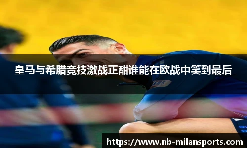 皇马与希腊竞技激战正酣谁能在欧战中笑到最后