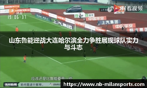 山东鲁能迎战大连哈尔滨全力争胜展现球队实力与斗志