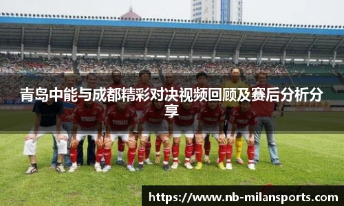 青岛中能与成都精彩对决视频回顾及赛后分析分享