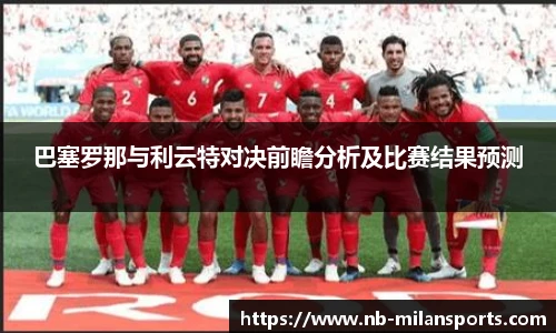 巴塞罗那与利云特对决前瞻分析及比赛结果预测