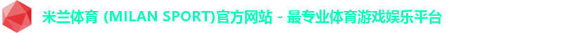 米兰体育 (MILAN SPORT)官方网站 - 最专业体育游戏娱乐平台 米兰体育 (MILAN SPORT)官方网站 - 最专业体育游戏娱乐平台